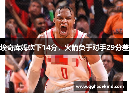 埃奇库姆砍下14分，火箭负于对手29分差